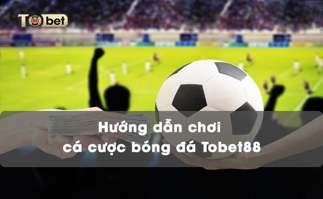 Hướng dẫn chơi cá cược bóng đá trên TOBET88