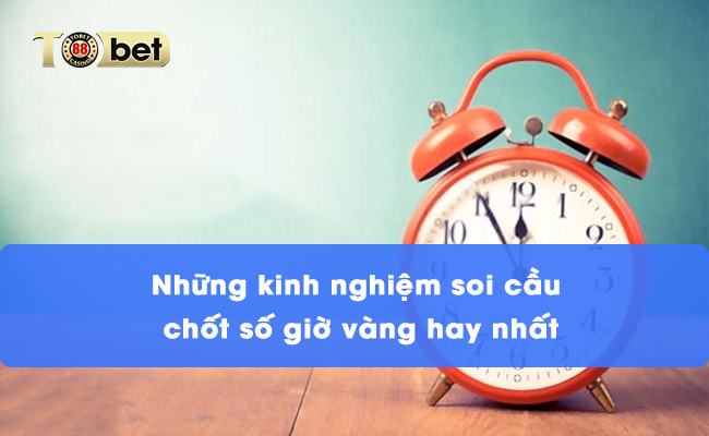 Những kinh nghiệm soi cầu chốt số giờ vàng hay nhất