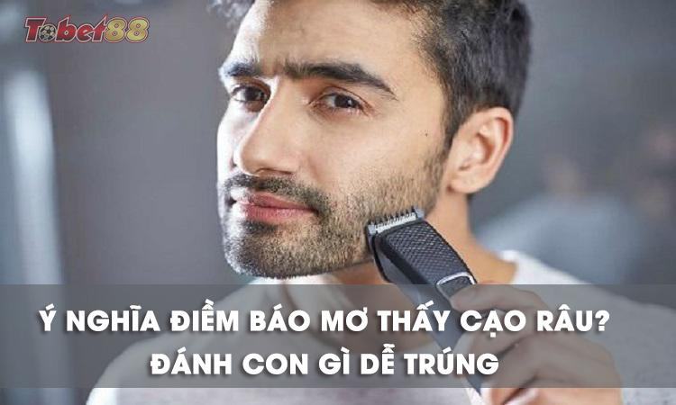 Chiêm bao thấy cạo râu mang đến điềm báo gì?