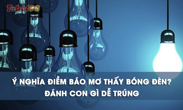 Chiêm bao thấy bóng đèn là giấc mơ mang điềm báo gì?