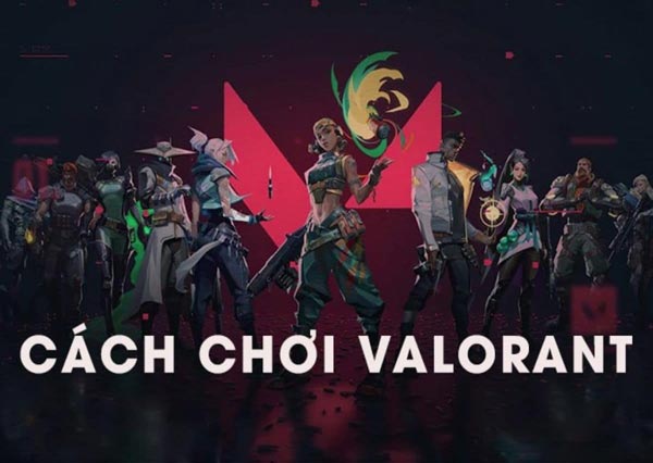 Cách chơi Valorant hay từ cao thủ dễ lên trình Pro Player