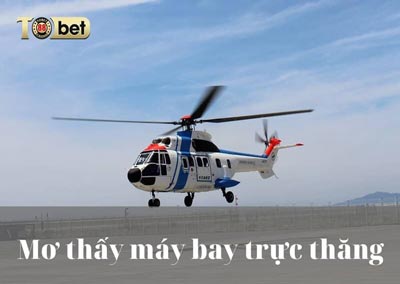 Mơ thấy máy bay trực thăng là điềm gì? Đánh con gì dễ trúng?